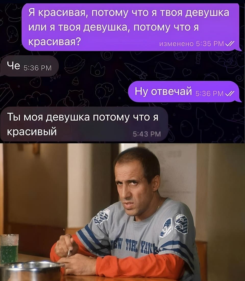 – Я красивая, потому что я твоя девушка или я твоя девушка, потому что я красивая? Ну отвечай!
– Ты моя девушка, потому что я красивый.