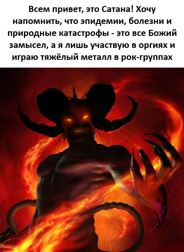 Всем привет, это Сатана! Хочу напомнить, что эпидемии, болезни и природные катастрофы — это все Божий замысел, а я лишь участвую в оргиях и играю тяжёлый металл в рок-группах.