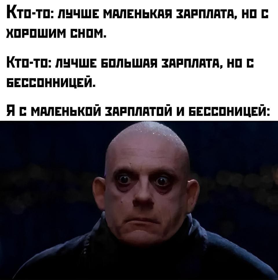 Кто-то: Лучше маленькая зарплата, но с хорошим сном.
Кто-то: Лучше большая зарплата, но с бессонницей.
*Я с маленькой зарплатой и бессонницей*