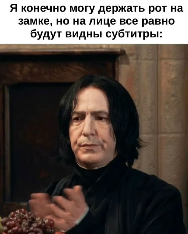 *Я конечно могу держать рот на замке, но на лице всё равно будут видны субтитры*