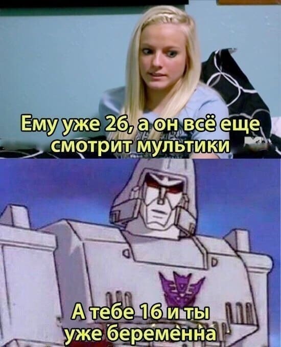 Девушки:
– Ему уже 26, а он всё смотрит мультики
Парни:
– А тебе 16 и ты уже беременна.