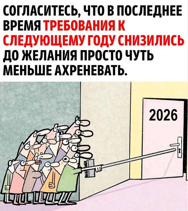СОГЛАСИТЕСЬ, ЧТО В ПОСЛЕДНЕЕ ВРЕМЯ ТРЕБОВАНИЯ К СЛЕДУЮЩЕМУ ГОДУ СНИЗИЛИСЬ ДО ЖЕЛАНИЯ ПРОСТО ЧУТЬ МЕНЬШЕ АХРЕНЕВАТЬ.