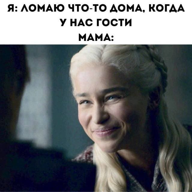 Я: *Ломаю что-то дома, когда у нас гости*
*Мама*