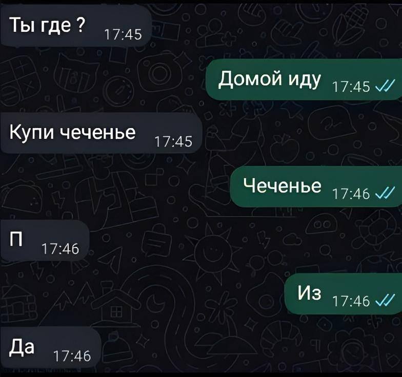 – Ты где ?
– Домой иду.
– Купи чеченье.
– Чеченье?
– П
– Из
– Да