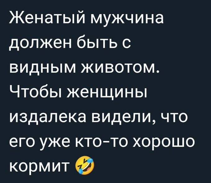 Женатый мужчина должен быть с видным животом. Чтобы женщины издалека видели, что его уже кто-то хорошо кормит.