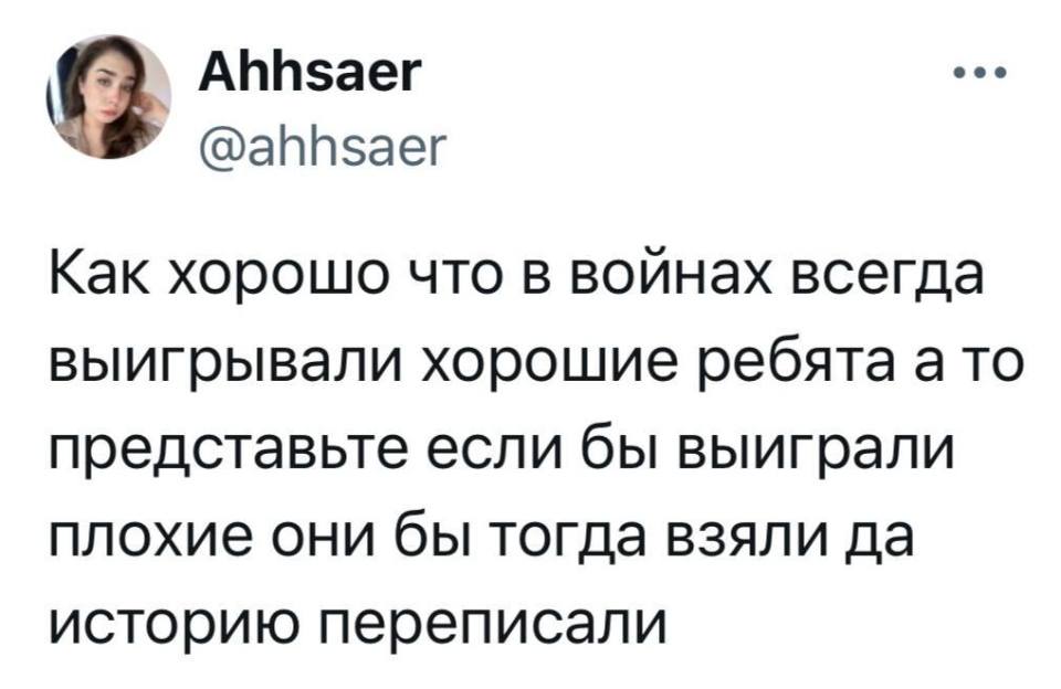 Как хорошо, что в войнах всегда выиграли хорошие ребята, а то представьте, если бы выиграли плохие, они бы тогда взяли да историю переписали.