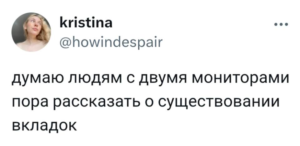 Думаю людям с двумя мониторами пора рассказать о существовании вкладок.