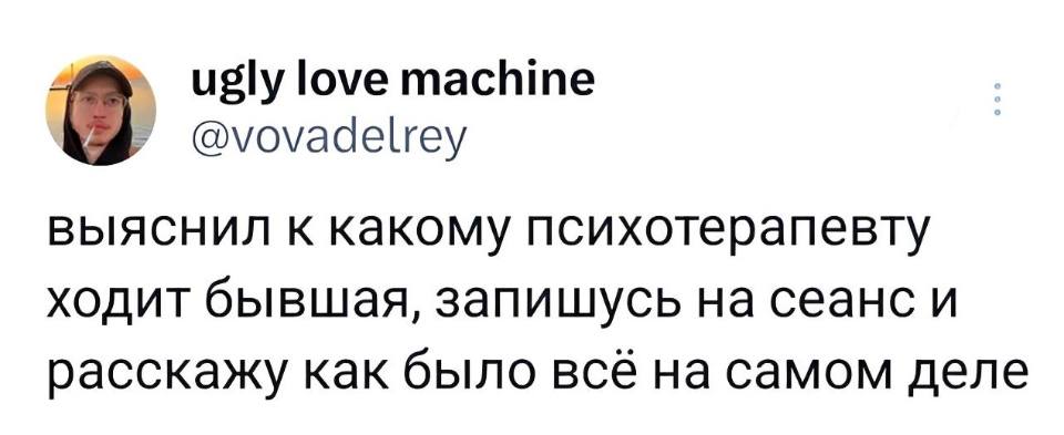 Выяснил к какому психотерапевту ходит бывшая, запишусь на сеанс и расскажу как было всё на самом деле.