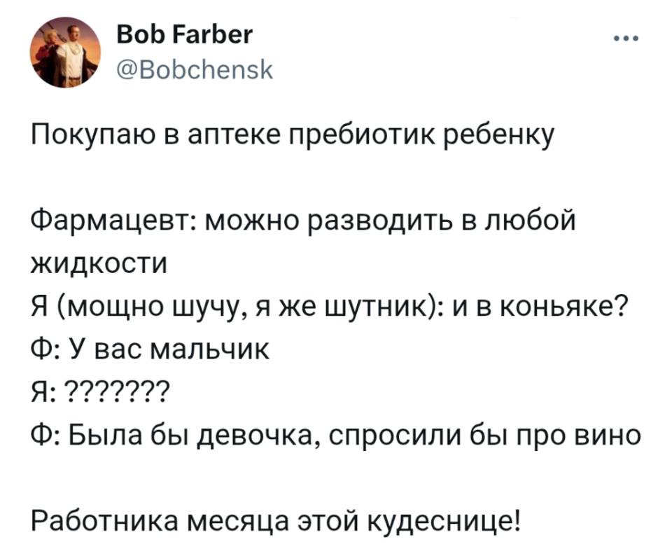Покупаю в аптеке пробиотик ребёнку.
Фармацевт: можно разводить в любой жидкости.
Я (мощно шучу, я же шутник): и в коньяке?
Ф: У вас мальчик
A: ???
Ф: Была бы девочка, спросили бы про вино.
Работника месяца этой кудеснице!