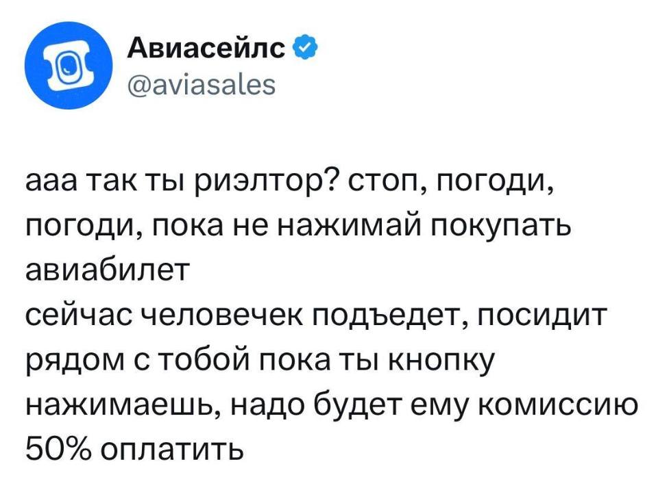 – Ааа так ты риэлтор? Стоп, погоди, погоди, пока не нажимай покупать авиабилет, сейчас человечек подъедет, посидит рядом с тобой пока ты кнопку нажимаешь, надо будет ему комиссию 50% оплатить.