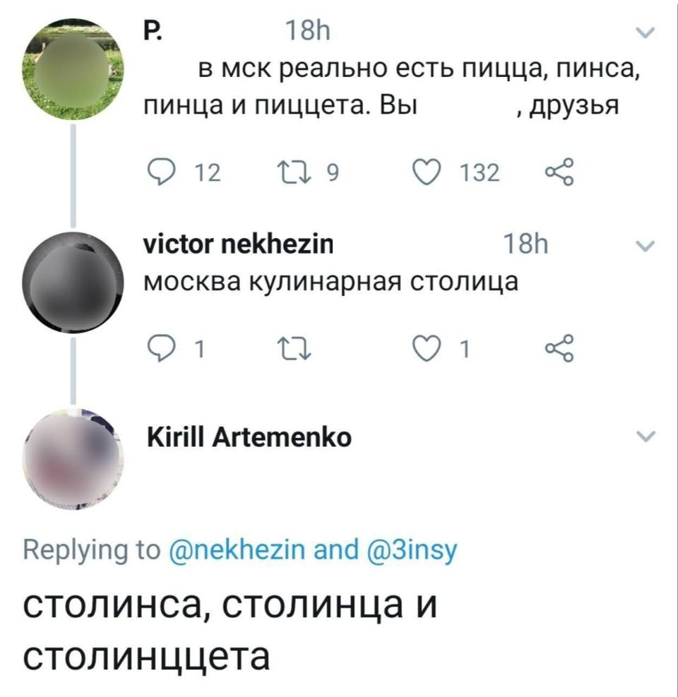 – В МСК реально есть пицца, пинса, пинца и пиццета. Вы вообще‚ друзья?
– Москва кулинарная столица.
– столинса, столинца и столинццета.