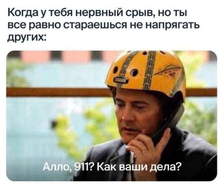 Когда у тебя нервный срыв, но ты всё равно стараешься не напрягать других:
– Алло, 911? Как ваши дела?