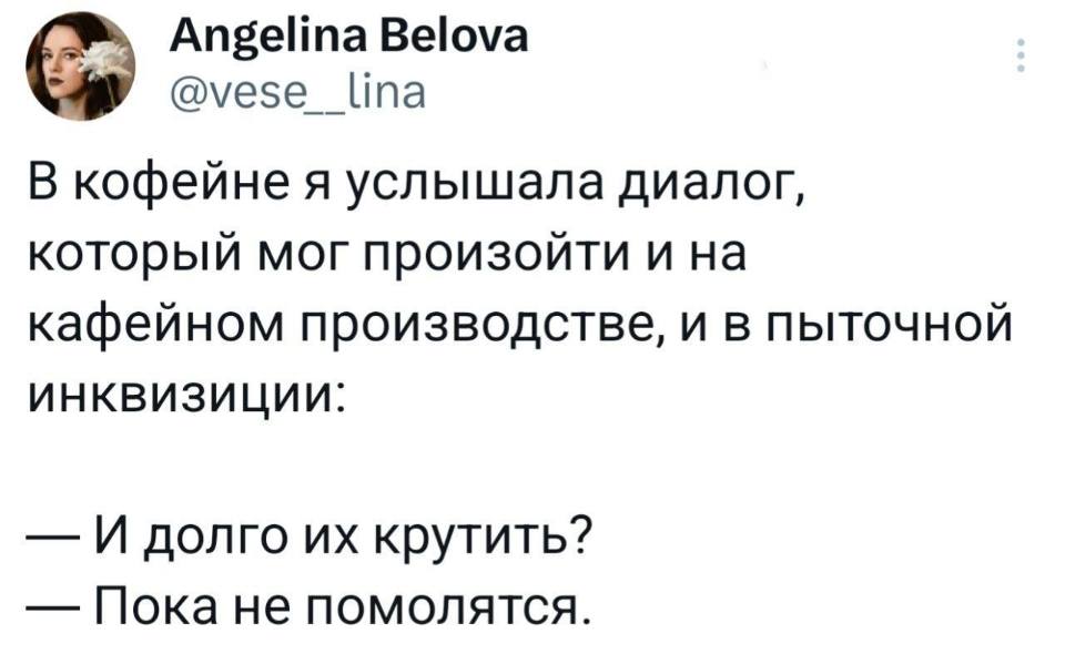В кофейне я услышала диалог, который мог произойти и на кафейном производстве, и в пыточной инквизиции:
– И долго их крутить?
– Пока не помолятся.