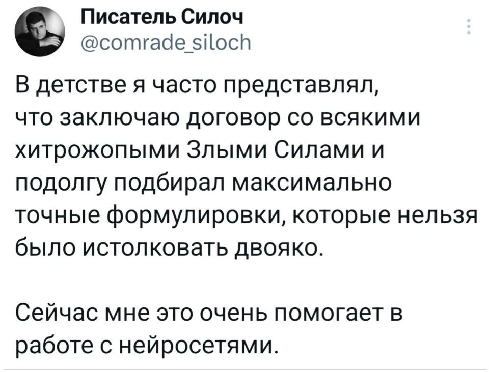 В детстве я часто представлял, что заключаю договор со всякими хитрожопыми Злыми Силами и подолгу подбирал максимально точные формулировки, которые нельзя было истолковать двояко. Сейчас мне это очень помогает в работе с нейросетями.