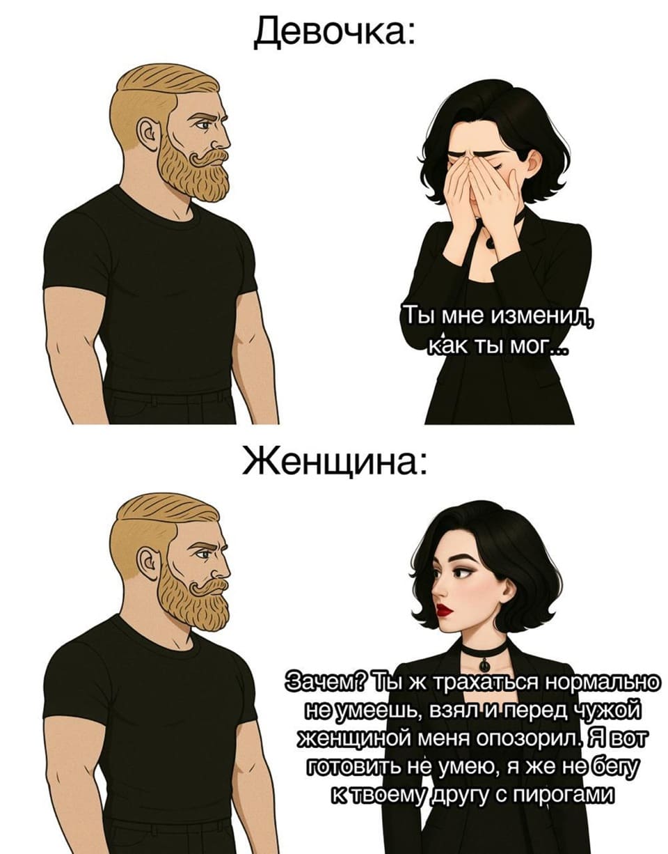 Девочка:
– Ты мне изменил, как ты мог?..
Женщина:
– Зачем? Ты ж трахаться нормально не умеешь, взял и перед чужой женщиной меня опозорил. Я вот готовить не умею, я же не бегу к твоему другу с пирогами.