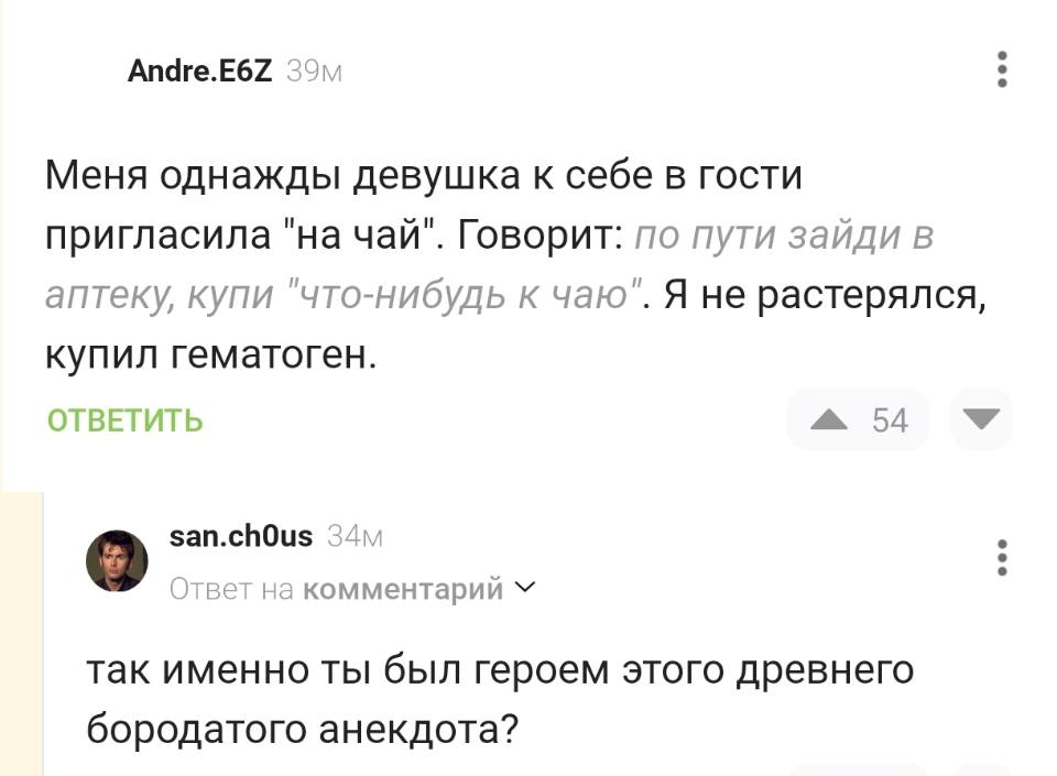 – Меня однажды девушка к себе в гости пригласила «на чай». Говорит: по пути зайди в аптеку, купи «что-нибудь к чаю». Я не растерялся, купил гематоген.
– Так именно ты был героем этого древнего бородатого анекдота?
