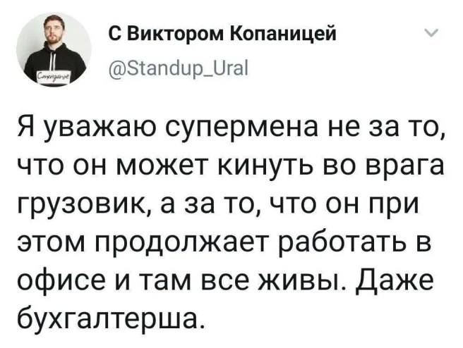 Я уважаю супермена не за то, что он может кинуть во врага грузовик, а за то, что он при этом продолжает работать B офисе и там все живы. Даже бухгалтерша.