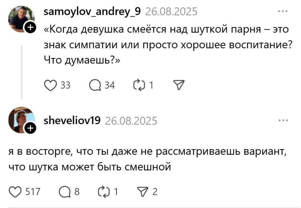 – Когда девушка смеётся над шуткой парня — это знак симпатии или просто хорошее воспитание? Что думаешь?»
– Я в восторге, что ты даже не рассматриваешь вариант, что шутка может быть смешной.