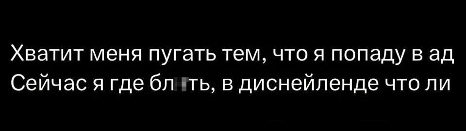 Хватит меня пугать тем, что я попаду в ад.
Сейчас я где блтть, в Диснейленде что ли?!