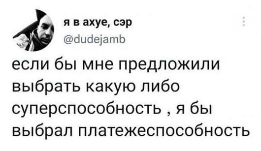 Если бы мне предложили выбрать какую либо суперспособность‚ я бы выбрал платёжеспособность.