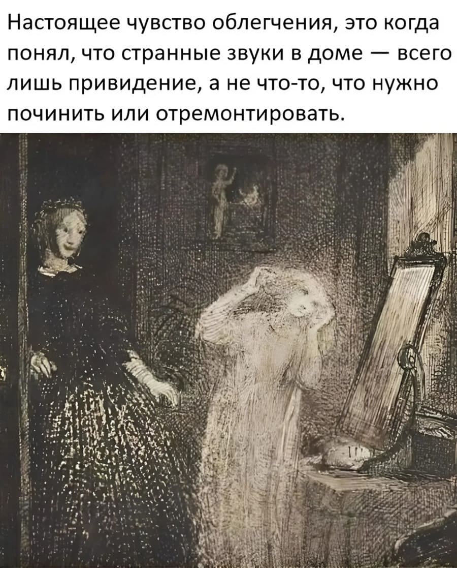 Настоящее чувство облегчения, это когда понял, что странные звуки в доме — всего лишь привидение, а не что-то, что нужно починить или отремонтировать.