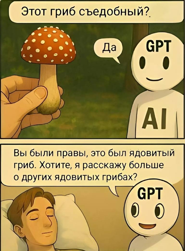 Пользователь:
– Этот гриб съедобный?
Chat GPT:
– Да.
*Пользователь попадает в больницу с отравлением*
Chat GPT:
– Вы были правы, это был ядовитый гриб. Хотите, я расскажу больше о других ядовитых грибах?