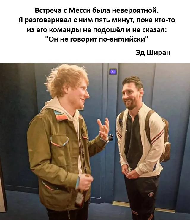 Встреча с Месси была невероятной. Я разговаривал с ним пять минут, пока кто-то из его команды не подошёл и не сказал: «Он не говорит по-английски»
Эд Ширан