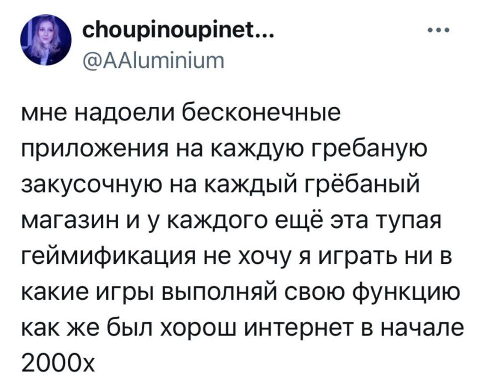 Мне надоели все эти бесконечные приложения на каждую гребаную закусочную, на каждый грёбаный магазин и у каждого ещё эта тупая геймификация, не хочу я играть ни в какие игры, выполняй свою функцию, как же был хорош интернет в начале 2000x.