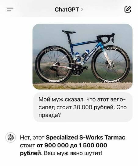– Мой муж сказал, что этот велосипед стоит 30 000 рублей. Это правда?
– Нет, этот SpeciaIized S-Works Tarmac стоит от 900 000 до 1 500 000 рублей. Ваш муж явно шутит!