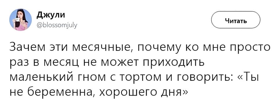 Зачем эти месячные, почему ко мне просто раз в месяц не может приходить маленький гном с тортом и говорить: «Ты не беременна, хорошего дня».