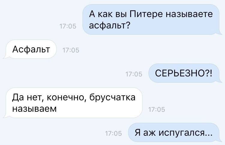 – А как вы в Питере называете асфальт?
– Асфальт.
– СЕРЬЕЗНО?!
– Да нет, конечно, брусчатка называем.
– Я аж испугался...