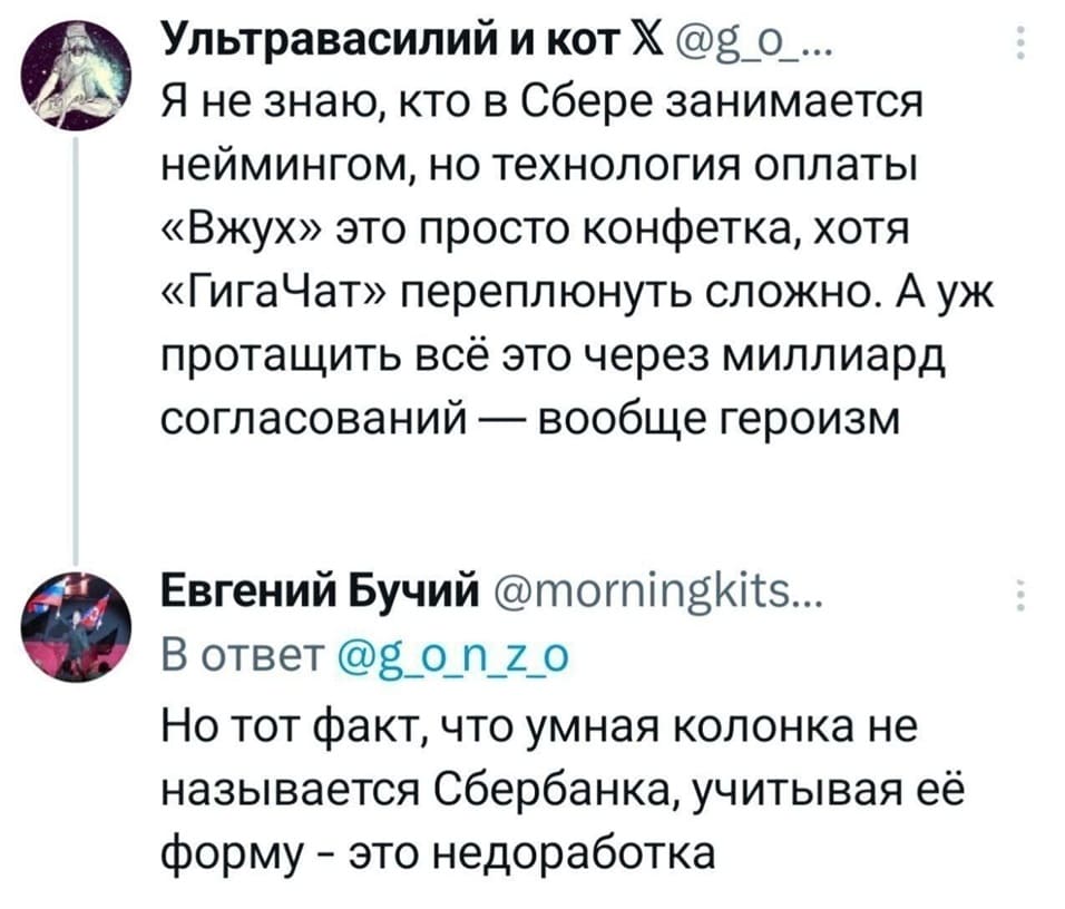 – Я не знаю, кто в Сбере занимается неймингом, но технология оплаты «Вжух» это просто конфетка, хотя «ГигаЧат» переплюнуть сложно. А уж протащить всё это через миллиард согласований — вообще героизм.
– Но тот факт, что умная колонка не называется Сбербанка, учитывая её форму — это недоработка.