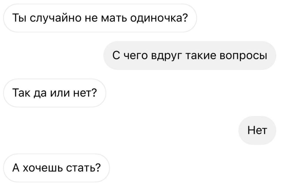 – Ты случайно не мать одиночка?
– С чего вдруг такие вопросы.
– Так да или нет?
– Нет.
– А хочешь стать?