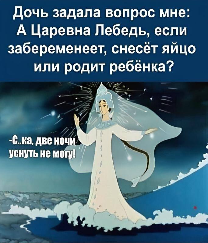 Дочь задала вопрос мне: «А Царевна Лебедь, если забеременеет, снесёт яйцо или родит ребёнка?»
– Две ночи не могу уснуть...