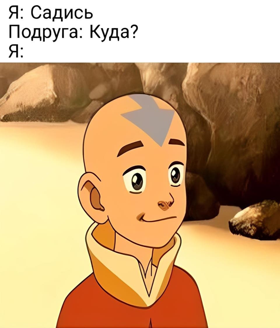 Я: Садись.
Подруга: Куда?
Я: *На лицо*