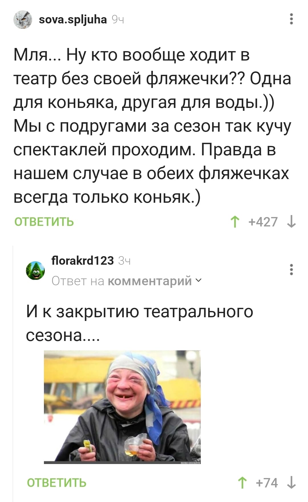 – Мля... Ну кто вообще ходит в театр без своей фляжечки?? Одна для коньяка, другая для воды.)) Мы с подругами за сезон так кучу спектаклей проходим. Правда в нашем случае в обеих фляжечках всегда только коньяк.)
– И к *закрытию театрального сезона*
