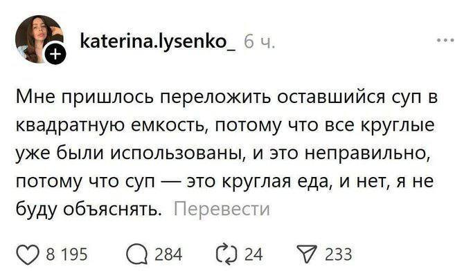 Мне пришлось переложить оставшийся суп в квадратную емкость, потому что все круглые уже были использованы, и это неправильно, потому что суп — это круглая еда, и нет, я не буду объяснять.