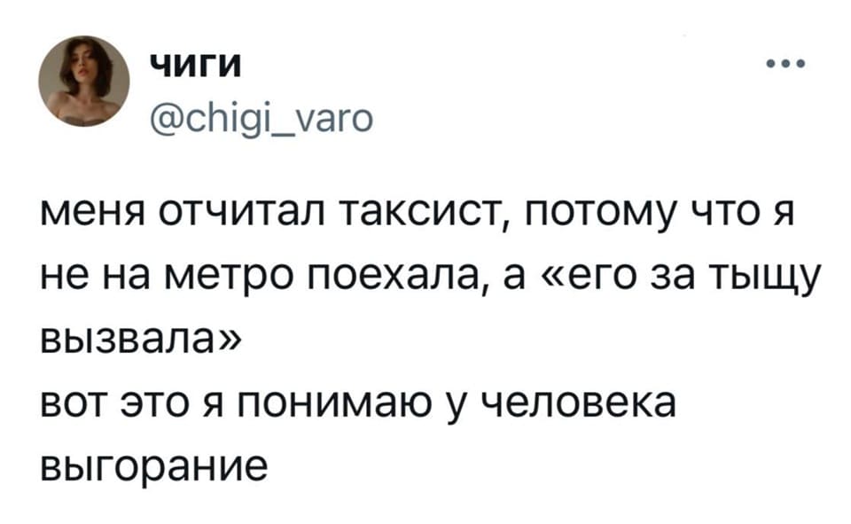 Меня отчитал таксист, потому что я не на метро поехала, а «его за тыщу вызвала». Вот это я понимаю у человека выгорание.