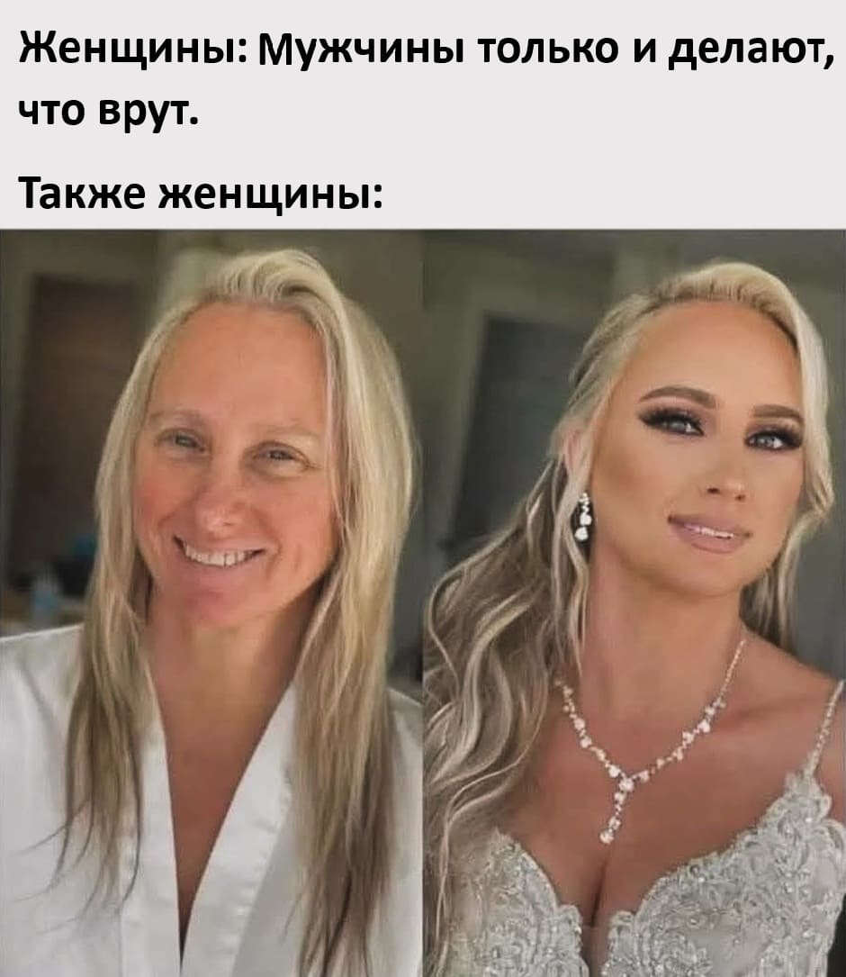 Женщины: Мужчины только и делают, что врут.
Также женщины: *Обманывают мужчин с помощью косметики*
