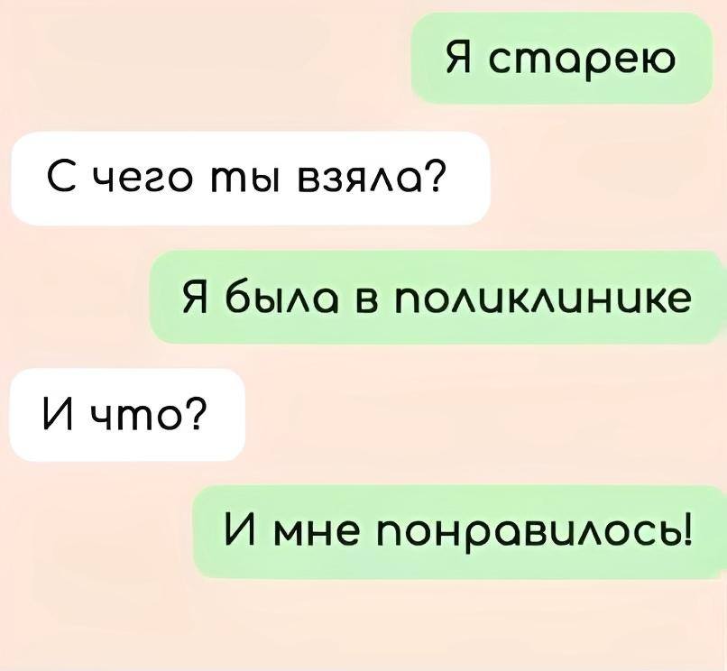 – Я старею.
– С чего ты взяла?
– Я была в поликлинике.
– И что?
– И мне понравилось!