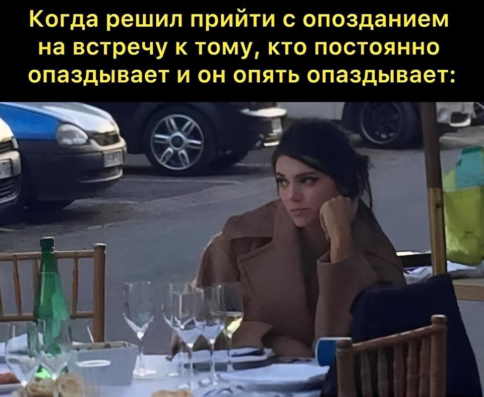 *Когда решил прийти с опозданием на встречу к тому, кто постоянно опаздывает и он опять опаздывает*
