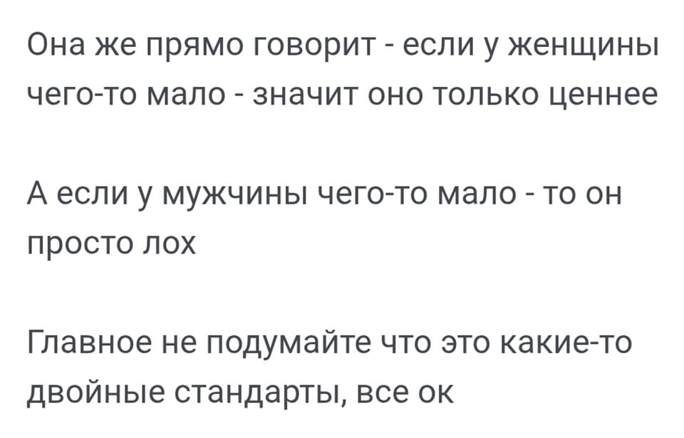 Она же прямо говорит – если у женщины чего-то мало – значит оно только ценнее.
А если у мужчины чего-то мало – то он просто лох.
Главное не подумайте что это какие-то двойные стандарты, всё ок.