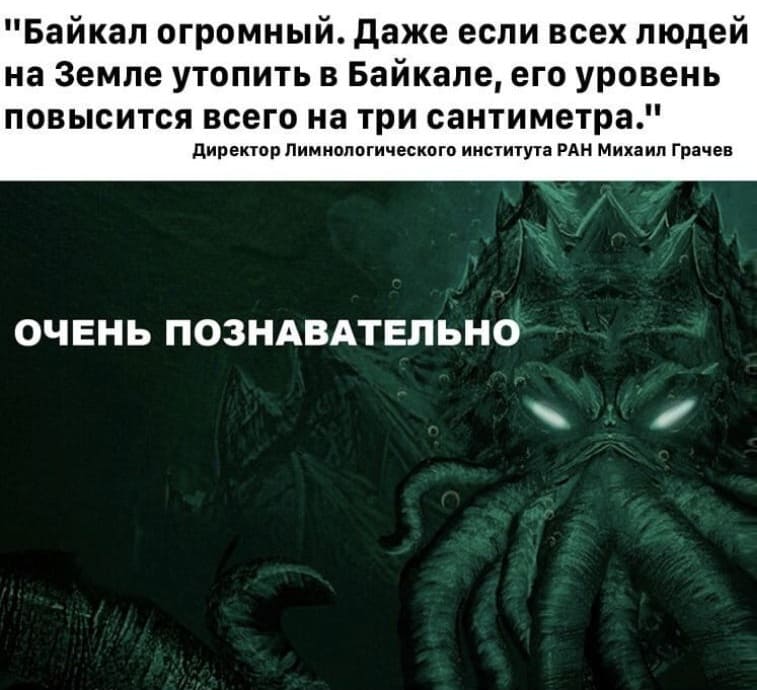 «Байкал огромный. даже если всех людей на Земле утопить в Байкале, его уровень повысится всего на три сантиметра.»
Директор Лимнологического института РАН Михаил Грачев
*Очень познавательно*