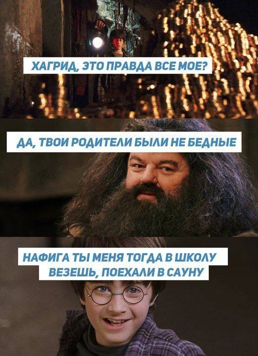 – Хагрид, это правда всё моё?
– Да, твои родители были небедные.
– Нафига ты меня тогда в школу везёшь, поехали в сауну.
