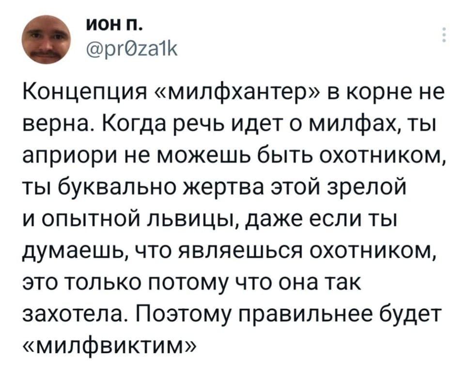 Концепция «милфхантер» в корне не верна. Когда речь идет о милфах, ты априори не можешь быть охотником, ты буквально жертва этой зрелой и опытной львицы, даже если ты думаешь, что являешься охотником, это только потому что она так захотела. Поэтому правильнее будет «милфвиктим».