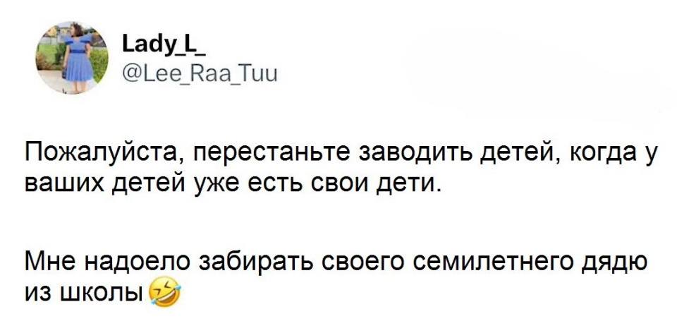 Пожалуйста, перестаньте заводить детей, когда у ваших детей уже есть свои дети.
Мне надоело забирать своего семилетнего дядю из школы.