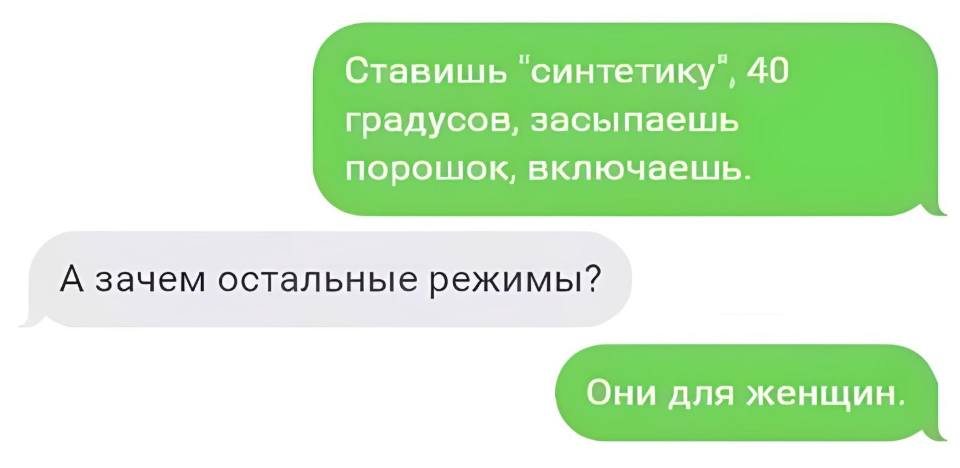 – Ставишь «синтетику», 40 градусов, засыпаешь порошок, включаешь.
– А зачем остальные режимы?
– Они для женщин.