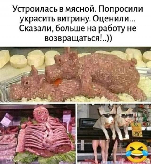Устроилась в мясной. Попросили украсить витрину. Оценили... Сказали, больше на работу не возвращаться!..