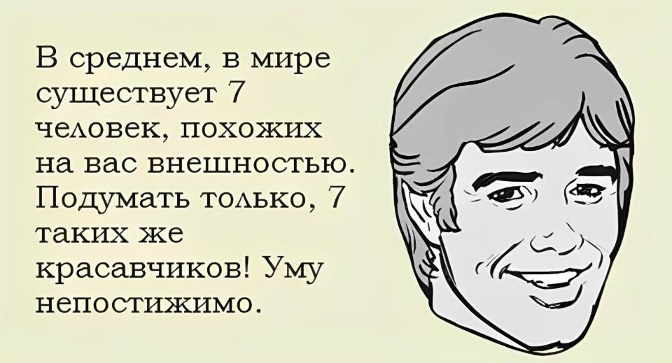 В среднем, в мире существует 7 человек, похожих на вас внешностью. Подумать только, таких же красавчиков! Уму непостижимо.