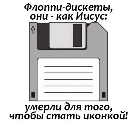 Флоппи-дискеты, они – как Иисус: умерли для того, чтобы стать иконкой!